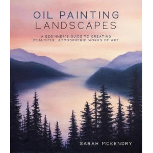Oil Painting Landscapes: A Beginner's Guide to Creating Beautiful, Atmospheric Works of Art