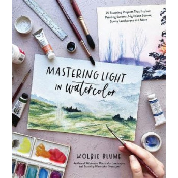 Mastering Light in Watercolor: 25 Stunning Projects That Explore Painting Sunsets, Nighttime Scenes,  Sunny Landscapes, and More