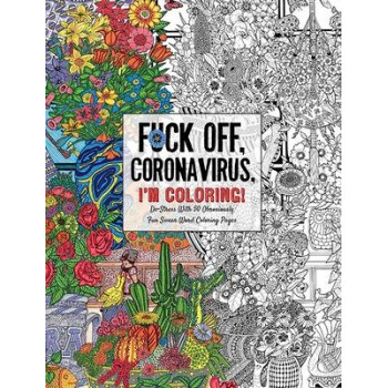 Fuck Off, Coronavirus, I'm Coloring: Self-Care for the Self-Quarantined, A Humorous Adult Swear Word Coloring Book During COVID-19 Pandemic