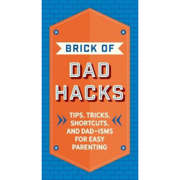 The Brick of Dad Hacks: Tips, Tricks, Shortcuts, and Dad-isms for Easy Parenting