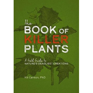 The Book of Killer Plants: A Field Guide to Nature's Deadliest Creations
