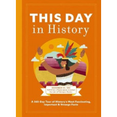 This Day in History: A 365-Day Tour of History's Most Fascinating, Important and   Strange Facts and   Figures