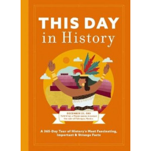 This Day in History: A 365-Day Tour of History's Most Fascinating, Important and   Strange Facts and   Figures