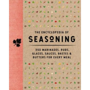 The Encyclopedia of Seasoning: 350 Marinades, Rubs, Glazes, Sauces, Bastes and   Butters for Every Meal