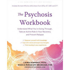 The Psychosis Workbook: Understand What You're Going Through, Take an Active Role in Your Recovery, and Prevent Relapse