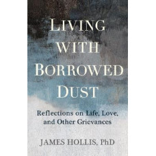 Living with Borrowed Dust: Reflections on Life, Love, and Other Grievances