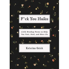F*ck You Haiku: Little Breakup Poems to Help You Vent, Heal, and Move On