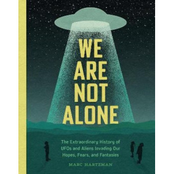 We Are Not Alone: The Extraordinary History of UFOs and Aliens Invading Our Hopes, Fears, and Fantasies