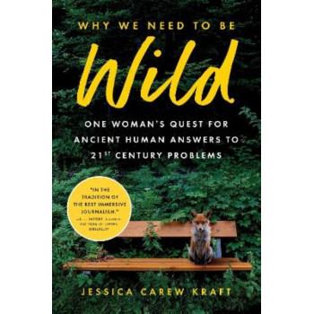 Why We Need to Be Wild: One Woman's Quest for Ancient Human Answers to 21st Century Problems