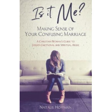 Is It Me? Making Sense of Your Confusing Marriage: A Christian Woman's Guide to Hidden Emotional and Spiritual Abuse