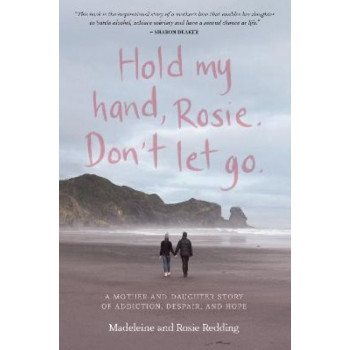 Hold my hand, Rosie. Don't let go: A mother-and-daughter story of addiction, despair, and hope