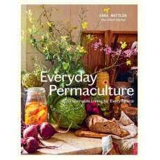 Everyday Permaculture: Sustainable Living For Every Space