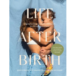 Life After Birth: A Guide to Prepare, Support and Nourish You Through Motherhood