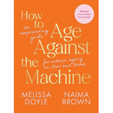How to Age Against the Machine: An Empowering Guide for Women Ageing on Their Own Terms