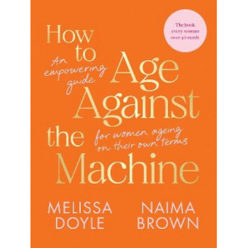 How to Age Against the Machine: An Empowering Guide for Women Ageing on Their Own Terms