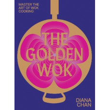 The Golden Wok: Mastering the Art and Technique of Wok Cooking with over 80 Recipes