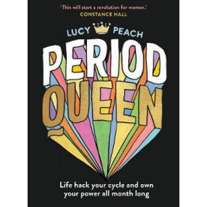 Period Queen: Life Hack Your Cycle and Own Your Power All Month Long