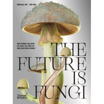 Future is Fungi: How Fungi Feed Us, Heal Us, and Save Our World