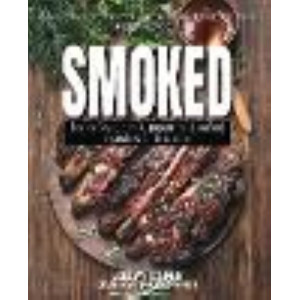 Smoked: How to Flavor, Cure and Prepare Meat, Seafood, Vegetables, Fruit and More