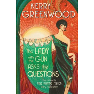 Lady with the Gun Asks the Questions: The ultimate Miss Phryne Fisher collection