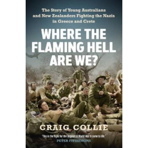 Where the Flaming Hell Are We?: The story of young Australians and New Zealanders fighting the Nazis in Greece and Crete