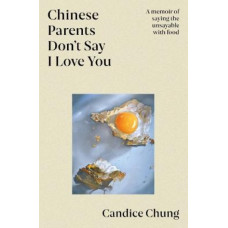 Chinese Parents Don't Say I Love You: A memoir of saying the unsayable with food