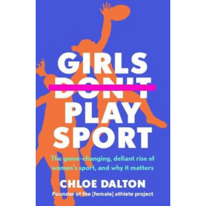 Girls Don't Play Sport: The game-changing, defiant rise of women's sport, and why it matters