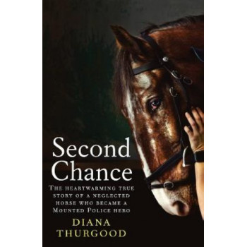 Second Chance: The heartwarming true story of a neglected horse who became a Mounted Police hero