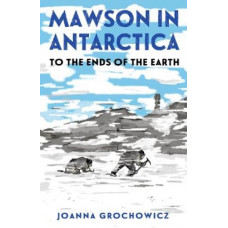 Mawson in Antarctica: To the Ends of the Earth