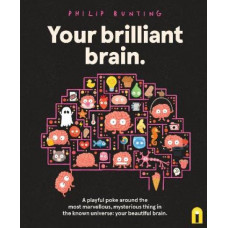 Your Brilliant Brain: A playful poke around the most marvellous, mysterious thing in the known universe: your beautiful brain