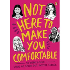 Not Here to Make You Comfortable: 50 Women Who Stand Up, Speak Out, Inspire Change