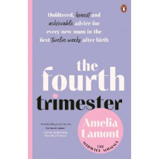 The Fourth Trimester: Unfiltered, honest and achievable advice for every new mum in the first twelve weeks after birth