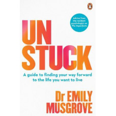 Unstuck: A guide to finding your way forward to the life you want to live