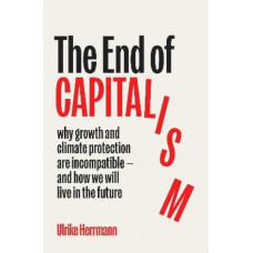 The End of Capitalism: why growth and climate protection are incompatible and how we will live in the future