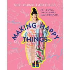 Making Happy Things: 20+ Joyful and Sustainable Sewing Projects