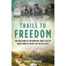 Trails to Freedom: The True Story of the Medieval Trails Used by Anzac POWs to Escape Italy in 1943-1944