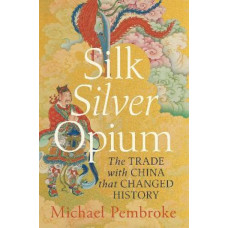 Silk Silver Opium: The Trade with China that Changed History