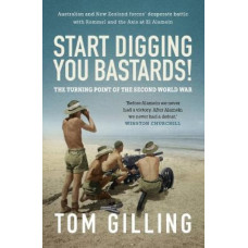 Start Digging, You Bastards!: Australian and New Zealand forces' desperate battle with Rommel and the Axis at El Alamein