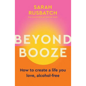 Beyond Booze: How to create a life you love, alcohol-free