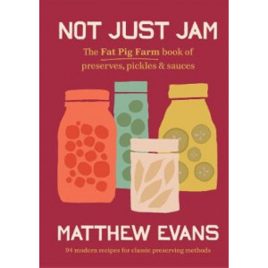Not Just Jam: The Fat Pig Farm book of preserves, pickles & sauces