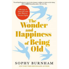 The Wonder and Happiness of Being Old: Offerings of Hope, Joy, and New Ways to Perceive Aging