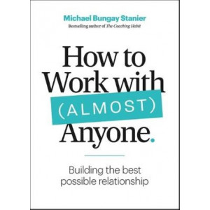 How to Work with (Almost) Anyone: Five Questions for Building the Best Possible Relationships
