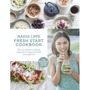 Nadia Lim's Fresh Start Cookbook: Over 100 Delicious Everyday Recipes for Lasting Good Health and Weight Loss