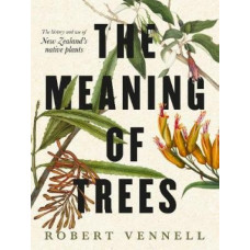 The Meaning Of Trees: The bestselling guide to New Zealand's native plants
