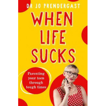 When Life Sucks: The practical and effective how-to guide to parenting your teen through tough times