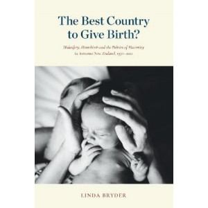 The Best Country to Give Birth?: Midwifery, Homebirth and the Politics of Maternity in Aotearoa New Zealand, 1970-2022