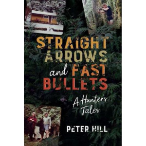 Straight Arrows and Fast Bullets: A Hunter's Tales