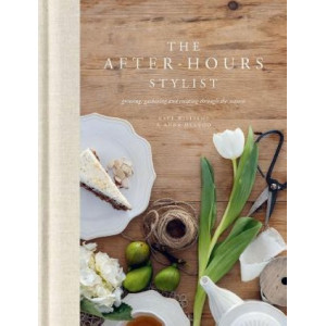After-Hours Stylist, The: Growing, Gathering and Creating Through the Seasons