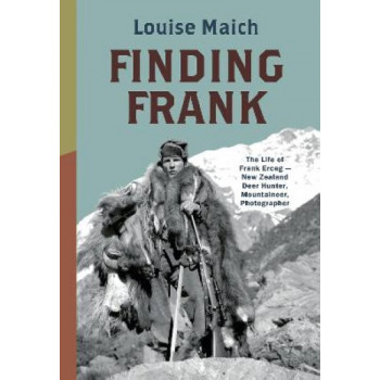 Finding Frank: The Life of Frank Erceg - New Zealand Deer Hunter, Mountaineer, Photographer