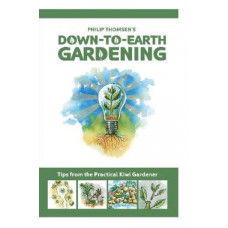 Down To Earth Gardening: Tips From The Practical Kiwi Gardener